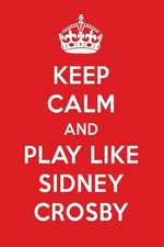 Keep Calm and Play Like Sidney Crosby: Sidney Crosby Designer Notebook