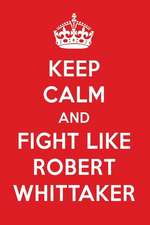 Keep Calm and Fight Like Robert Whittaker: Robert Whittaker Designer Notebook