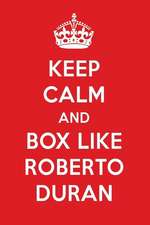 Keep Calm and Box Like Roberto Duran: Roberto Duran Designer Notebook