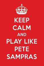 Keep Calm and Play Like Pete Sampras: Pete Sampras Designer Notebook