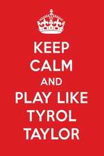 Keep Calm and Play Like Tyrol Taylor: Tyrol Taylor Designer Notebook