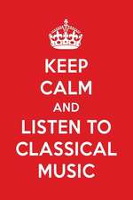 Keep Calm and Listen to Classical Music: Classical Music Designer Notebook