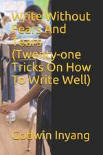 Write Without Fears and Tears (Twenty-One Tricks on How to Write Well)