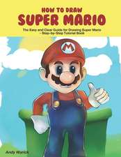 How to Draw Super Mario: The Easy and Clear Guide for Drawing Super Mario Step-By-Step Tutorial Book