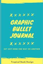 Graphic Bullet Journal: Get Shit Done One Way or Another