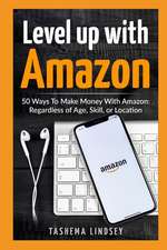 Level Up with Amazon: 50 Ways to Make Money with Amazon: Regardless of Age, Skill, or Location