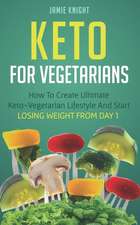 Keto for Vegetarians: How to Create Ultimate Keto-Vegetarian Lifestyle and Start Losing Weight from Day 1