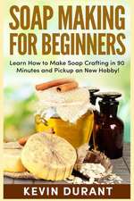 Soap Making for Beginners: Learn How to Make Soap Crafting in 90 Minutes and Pickup a New Hobby!