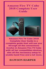 Amazon Fire TV Cube 2018 Complete User Guide: Amazon Fire TV Cube 2018 Complete User Guide Is a Complete Guide That Will See You Through All the Conne