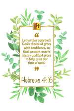 Let Us Then Approach God's Throne of Grace with Confidence, So That We May Receive Mercy and Find Grace to Help Us in Our Time of Need: Hebrews 4:16 B