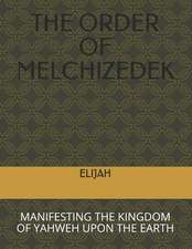 The Order of Melchizedek: Manifesting the Kingdom of Yahweh Upon the Earth