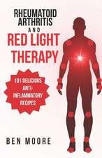 Rheumatoid Arthritis and Red Light Therapy: 30-Day Complete Beginners Guide to Healing Inflammation, Chronic Pain and Rheumatoid Arthritis (101 Anti-I