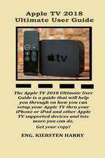 Apple TV 2018 Ultimate User Guide: The Apple TV 2018 Ultimate User Guide Is a Guide That Will Help You Through on How You Can Setup Your Apple TV Thro