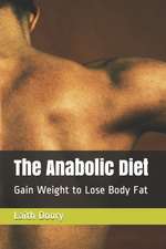 The Anabolic Diet: Gain Weight to Lose Body Fat