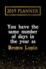 2019 Planner: You Have the Same Number of Days in the Year as Remus Lupin: Remus Lupin 2019 Planner