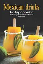 Mexican Drinks for Any Occasion: 30 Beverage Recipes for Your Fiestas!