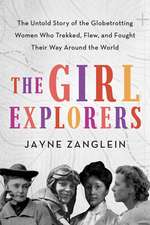 The Girl Explorers: The Untold Story of the Globetrotting Women Who Trekked, Flew, and Fought Their Way Around the World