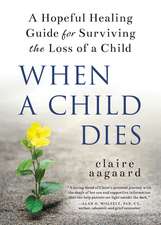 When a Child Dies: A Hopeful Healing Guide for Surviving the Loss of a Child