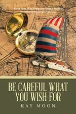 Be Careful What You Wish For: A True Story of an American Family's Five Year Adventure Living on the High Seas.