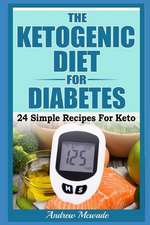 The Ketogenic Diet for Diabetes: 24 Simple Recipes for Keto