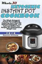 Whole30 Ketogenic Instant Pot Cookbook: The Whole Ketogenic Instant Pot Cookbook Featuring More Than 200 Delicious Ketogenic, Low Carb and Gluten-Free