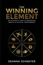 The Winning Element: An Athlete's Guide to Maximizing Mental & Physical Performa