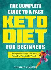 The Complete Guide To A Fast Keto Diet For Beginners: Ketogenic Recipes and Meal Plans For People On The Go