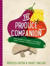 The Produce Companion: From Balconies to Backyards--The Complete Guide to Growing, Pickling and Preserving