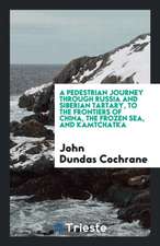 A Pedestrian Journey Through Russia and Siberian Tartary, to the Frontiers of China, the Frozen Sea, and Kamtchatka