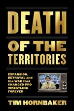 Death of the Territories: Expansion, Betrayal and the War That Changed Pro Wrestling Forever