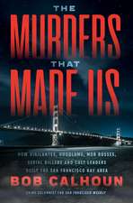 The Murders that Made Us: How Vigilantes, Hoodlums, Mob Bosses, Serial Killers, and Cult Leaders Built the San Francisco