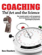 Coaching: The Art and the Science -- The Complete Guide to Self Management, Team Management, and Physical and Psychological Prep