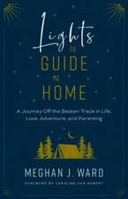 Lights to Guide Me Home: A Journey Off the Beaten Track in Life, Love, Adventure, and Parenting