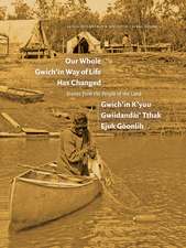 Our Whole Gwich'in Way of Life Has Changed / Gwich'in K'yuu Gwiidanda i' Tthak Ejuk Go onlih: Stories from the People of the Land