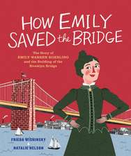 How Emily Saved the Bridge: The Story of Emily Warren Roebling and the Building of the Brooklyn Bridge