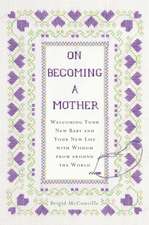 On Becoming a Mother: Welcoming Your New Baby and Your New Life with Wisdom from Around the World