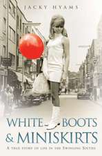 White Boots & Miniskirts: A True Story of Life in the Swinging Sixties