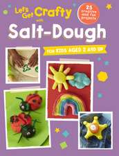 Let's Get Crafty with Salt-Dough: 25 creative and fun projects for kids aged 2 and up