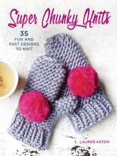 Super Chunky Knits: 35 fun and fast designs to knit