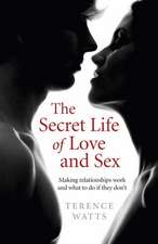 Secret Life of Love and Sex, The – Making relationships work and what to do if they don`t