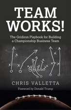 Team WORKS! – The Gridiron Playbook for Building a Championship Business Team.