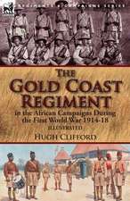 The Gold Coast Regiment in the African Campaigns During the First World War 1914-18