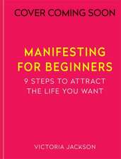 Manifesting for Beginners: Nine Steps to Attracting a Life You Love