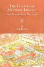 The Friaries of Medieval London – From Foundation to Dissolution