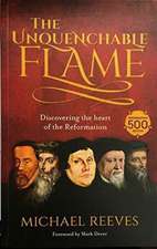 The Unquenchable Flame – Discovering The Heart Of The Reformation