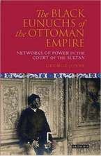 The Black Eunuchs of the Ottoman Empire: Networks of Power in the Court of the Sultan