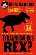 So You Think You Know About Tyrannosaurus Rex?