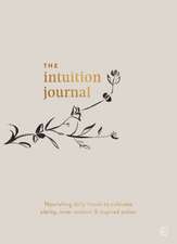 The Intuition Journal: Nourishing Daily Rituals to Cultivate Clarity, Inner Wisdom and Inspired Action