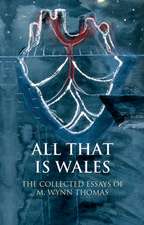 All That Is Wales: The Collected Essays of M. Wynn Thomas