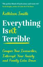 Everything Isn’t Terrible: Conquer Your Insecurities, Interrupt Your Anxiety and Finally Calm Down